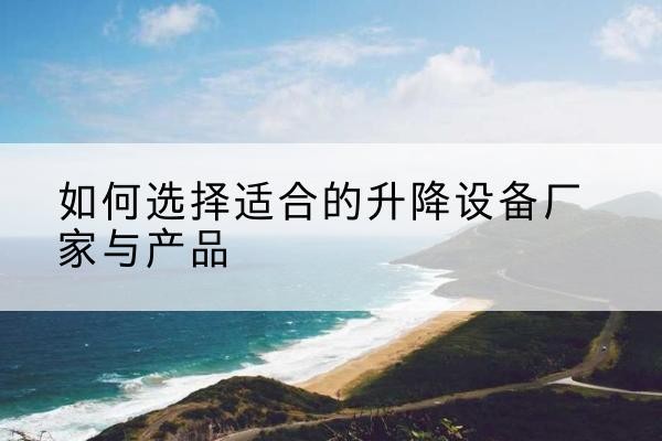 广阳电动升降平台厂家-如何选择适合的升降设备厂家与产品