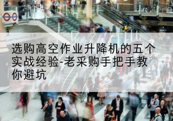 广阳高空作业升降机厂家-选购高空作业升降机的五个实战经验-老采购手把手教你避坑