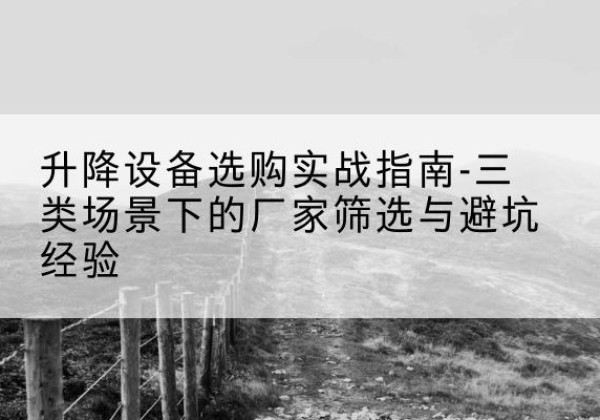 广阳移动式升降机厂家推荐-升降设备选购实战指南-三类场景下的厂家筛选与避坑经验