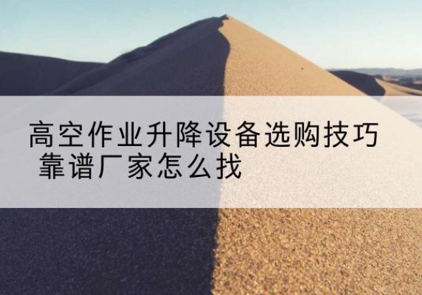 广阳电动升降平台厂家推荐-高空作业升降设备选购技巧 靠谱厂家怎么找