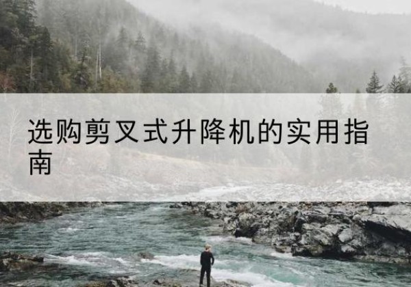 广阳剪叉式升降机怎么选-选购剪叉式升降机的实用指南