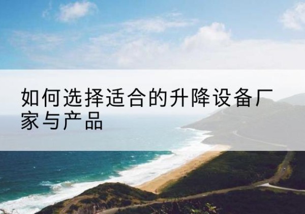 广阳电动升降平台厂家-如何选择适合的升降设备厂家与产品